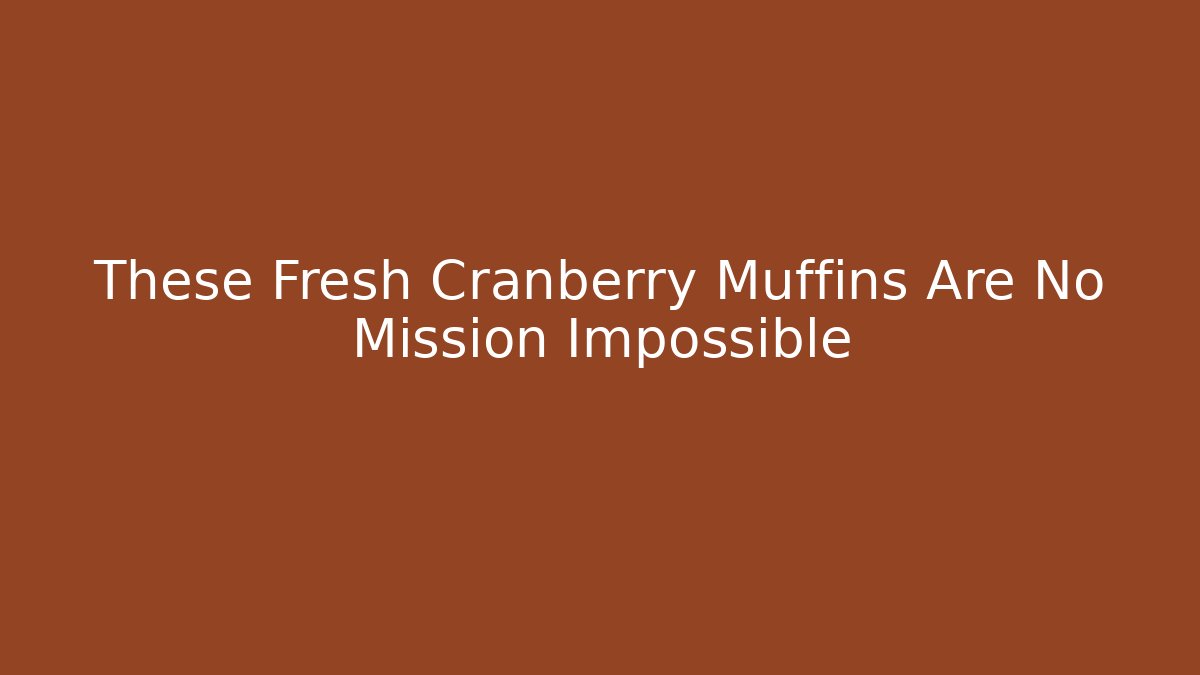 These Fresh Cranberry Muffins Are No Mission Impossible