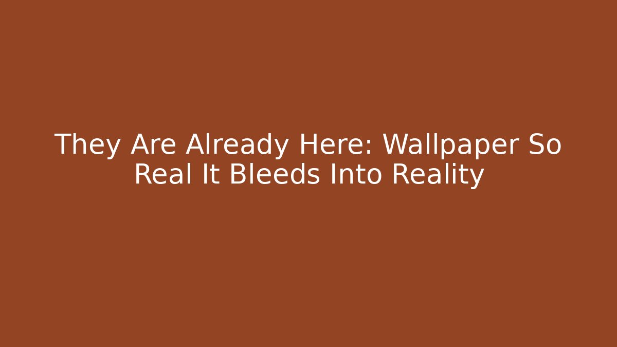 They Are Already Here: Wallpaper So Real It Bleeds Into Reality - Buddy Program