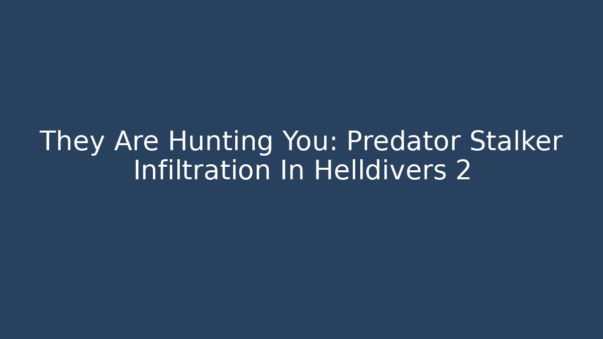 They Are Hunting You: Predator Stalker Infiltration In Helldivers 2