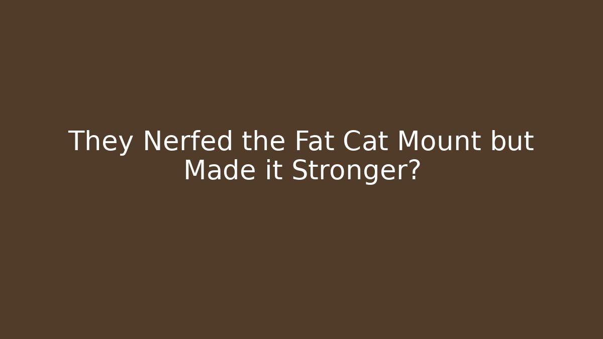 They Nerfed the Fat Cat Mount but Made it Stronger?