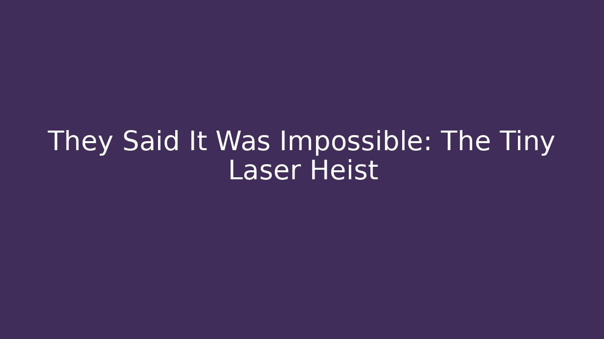 They Said It Was Impossible: The Tiny Laser Heist