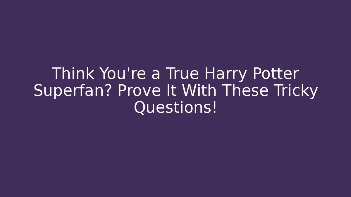 Think You're a True Harry Potter Superfan? Prove It With These Tricky Questions!