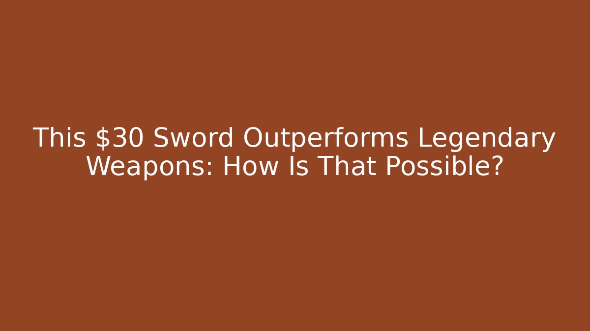 This $30 Sword Outperforms Legendary Weapons: How Is That Possible?