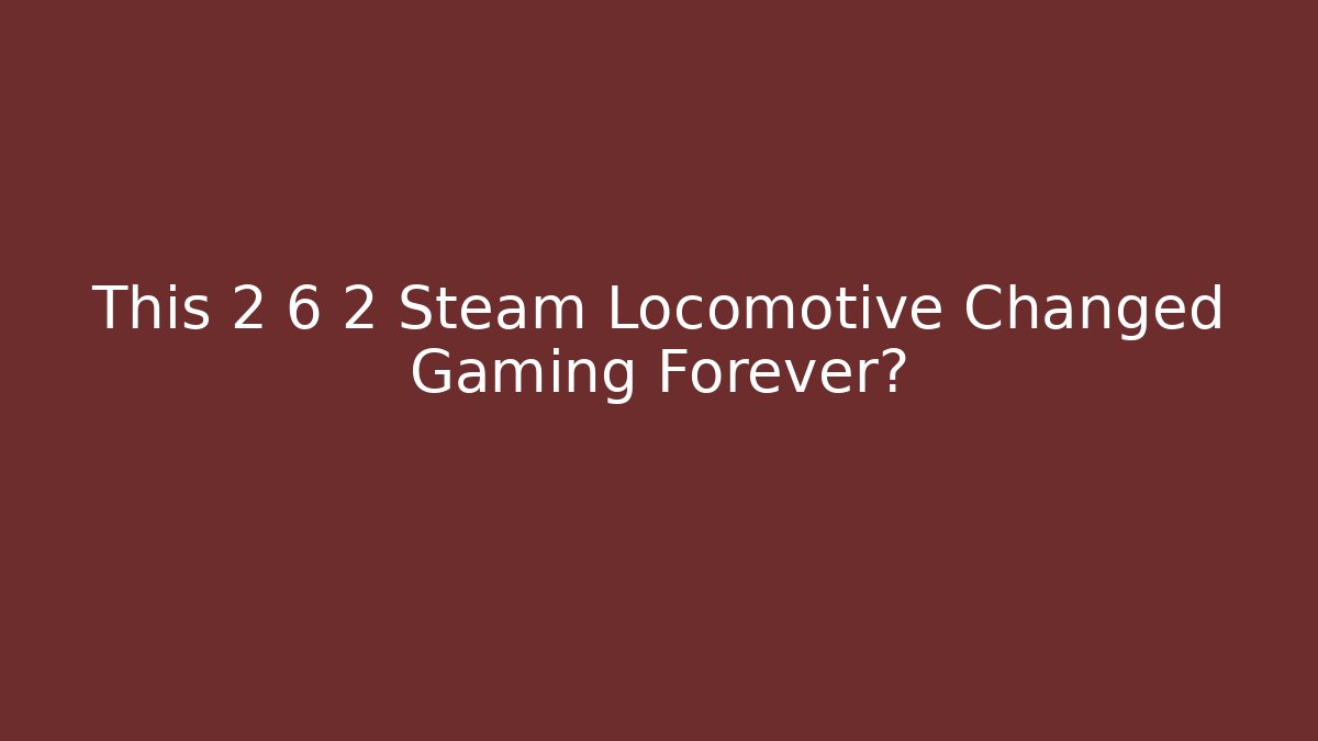 This 2 6 2 Steam Locomotive Changed Gaming Forever?