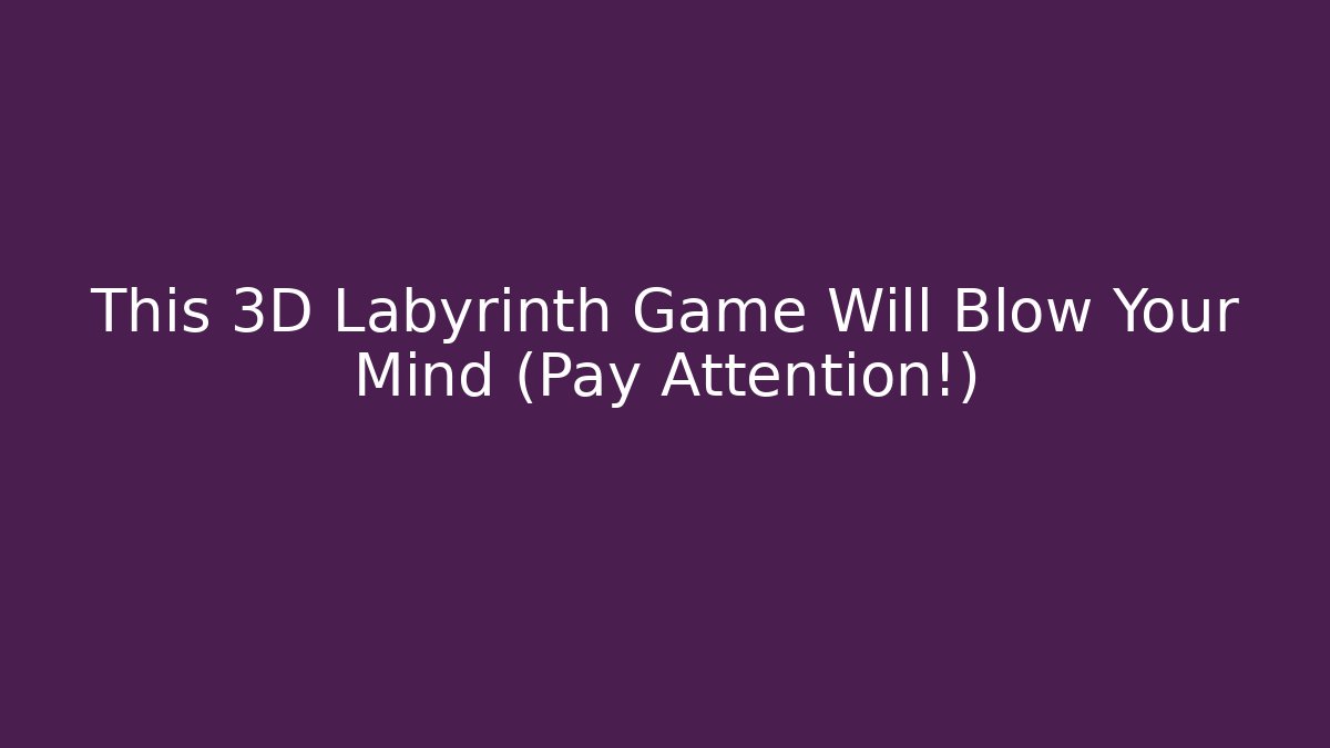 This 3D Labyrinth Game Will Blow Your Mind (Pay Attention!)