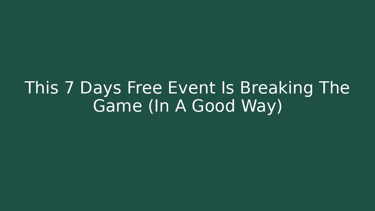 This 7 Days Free Event Is Breaking The Game (In A Good Way)