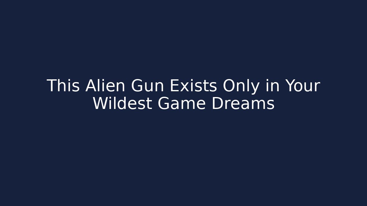 This Alien Gun Exists Only in Your Wildest Game Dreams