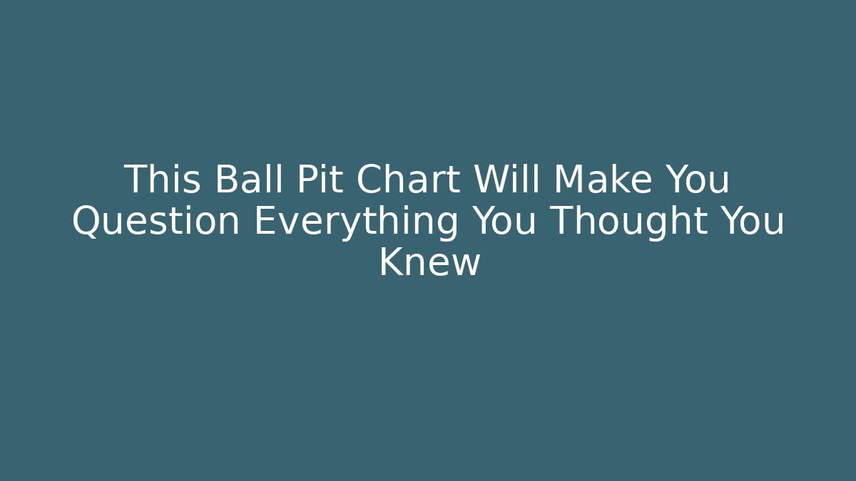 This Ball Pit Chart Will Make You Question Everything You Thought You Knew