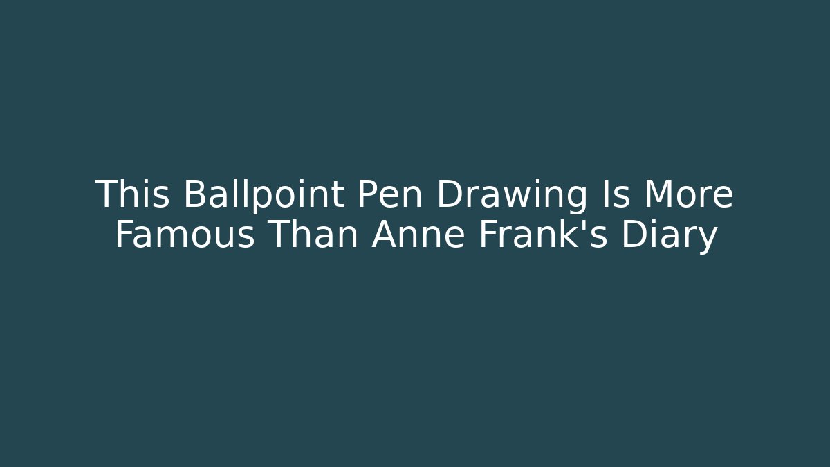 This Ballpoint Pen Drawing Is More Famous Than Anne Frank's Diary