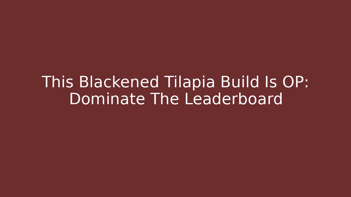 This Blackened Tilapia Build Is OP: Dominate The Leaderboard