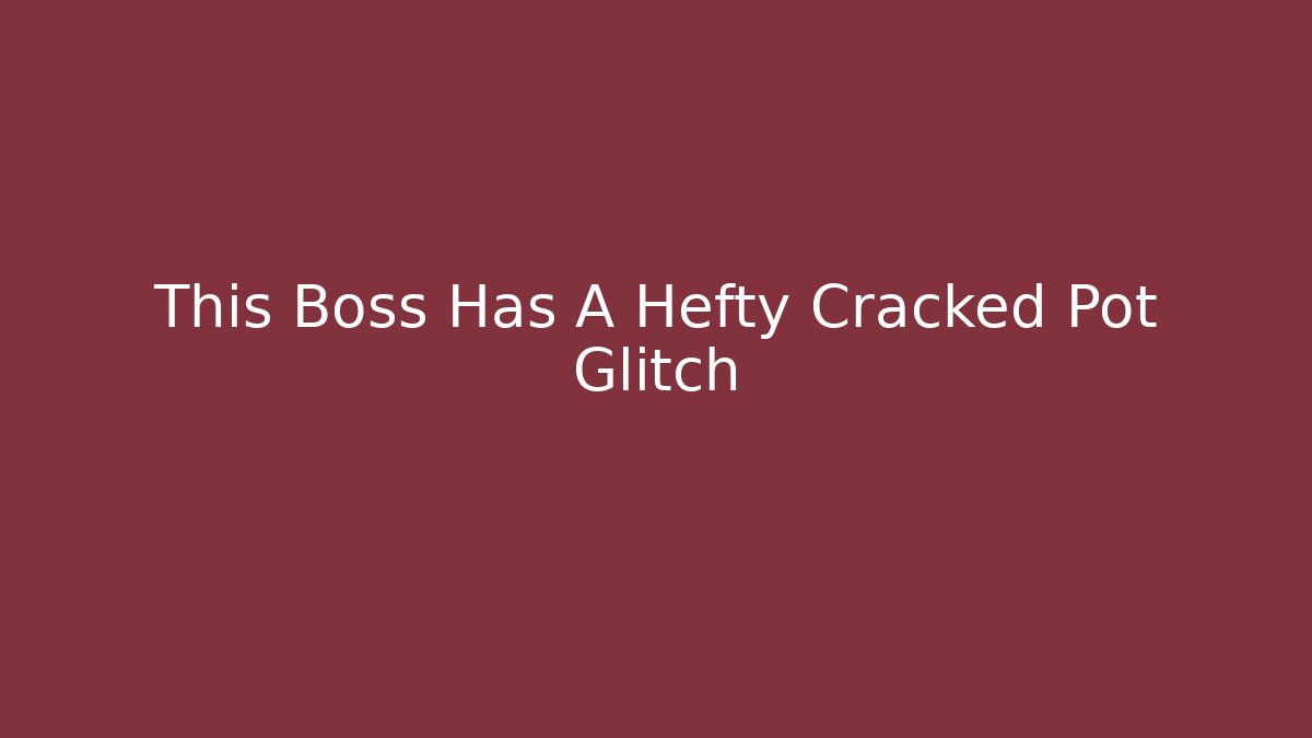 This Boss Has A Hefty Cracked Pot Glitch