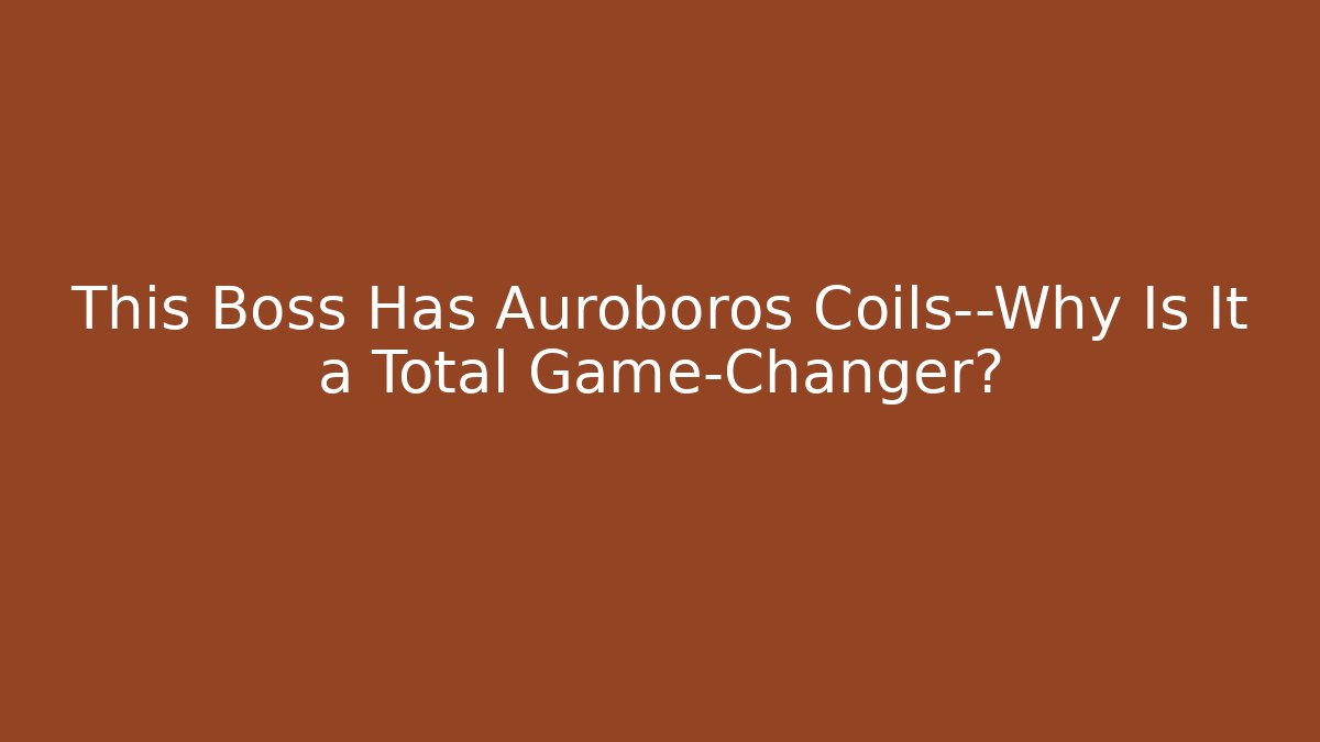 This Boss Has Auroboros Coils—Why Is It a Total Game-Changer?