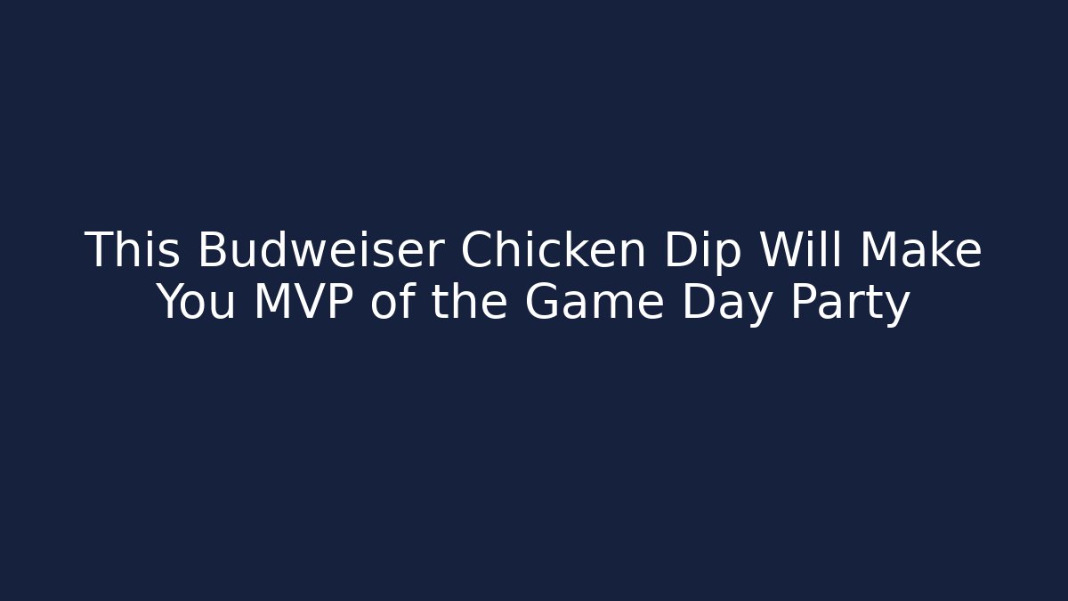 This Budweiser Chicken Dip Will Make You MVP of the Game Day Party