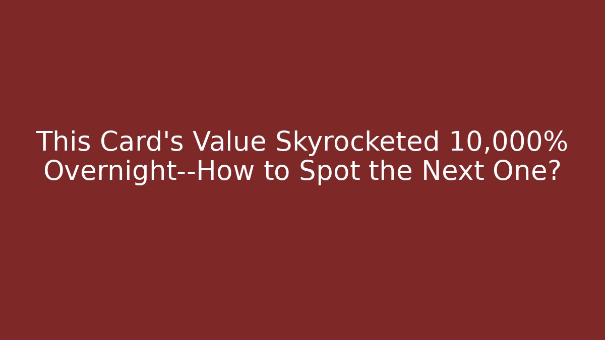 This Card’s Value Skyrocketed 10,000% Overnight—How to Spot the Next One?