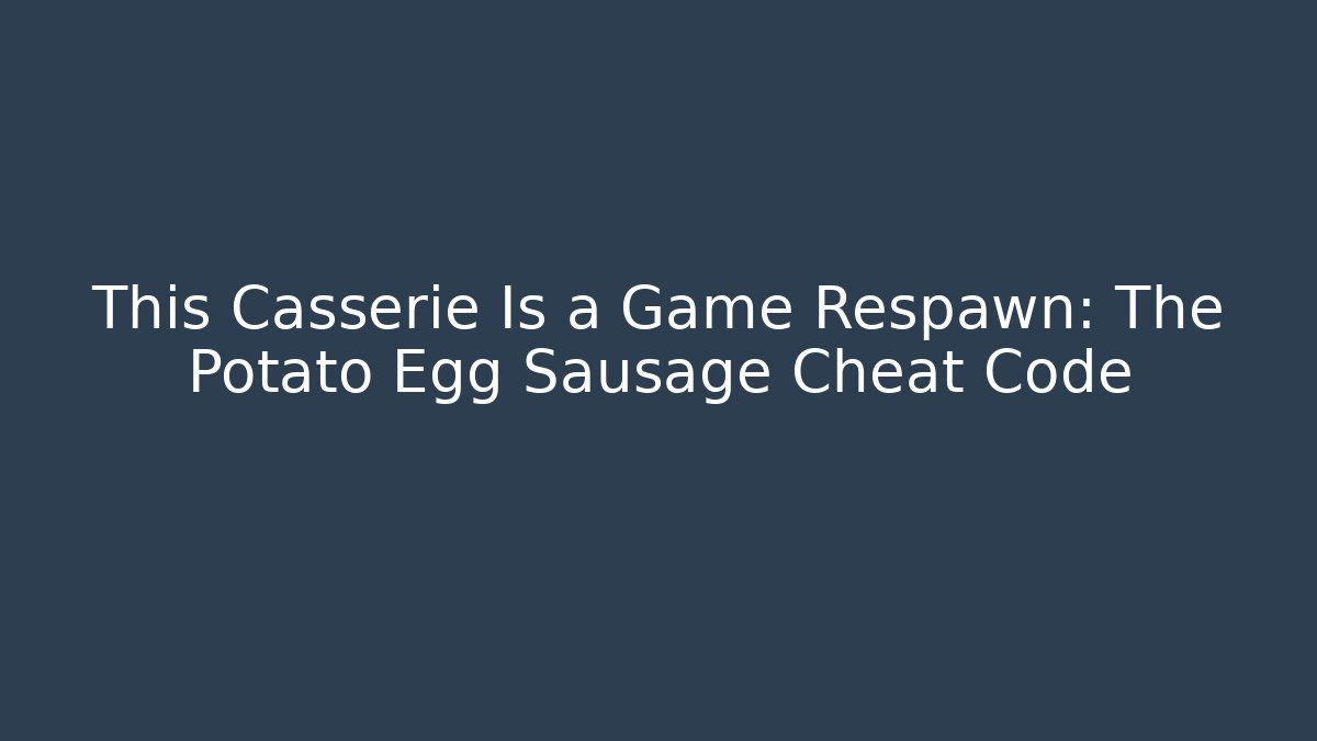 This Casserie Is a Game Respawn: The Potato Egg Sausage Cheat Code