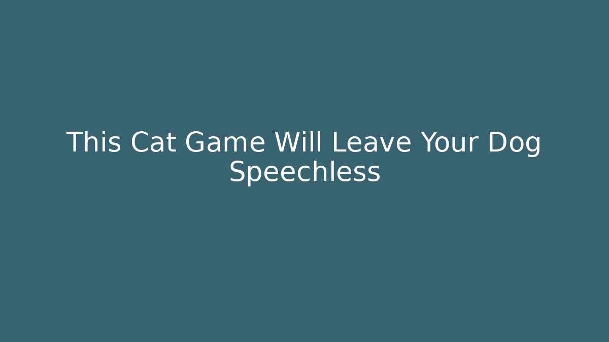 This Cat Game Will Leave Your Dog Speechless