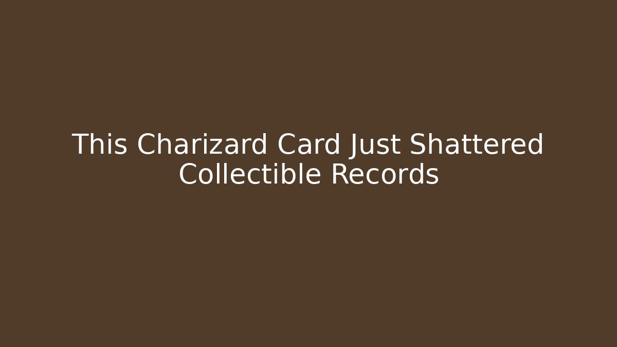 This Charizard Card Just Shattered Collectible Records