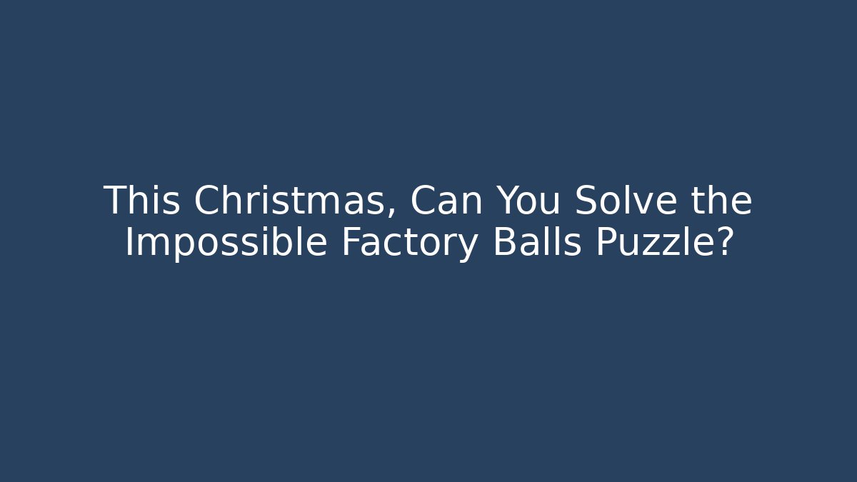 This Christmas, Can You Solve the Impossible Factory Balls Puzzle?