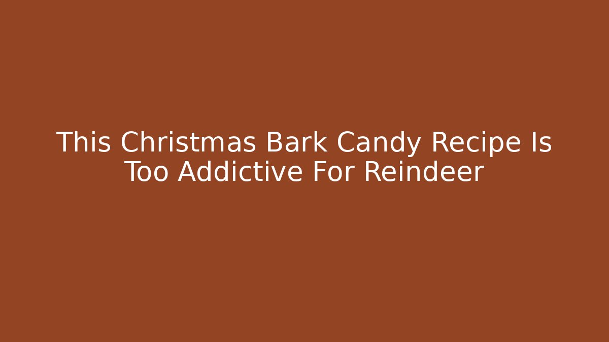 This Christmas Bark Candy Recipe Is Too Addictive For Reindeer