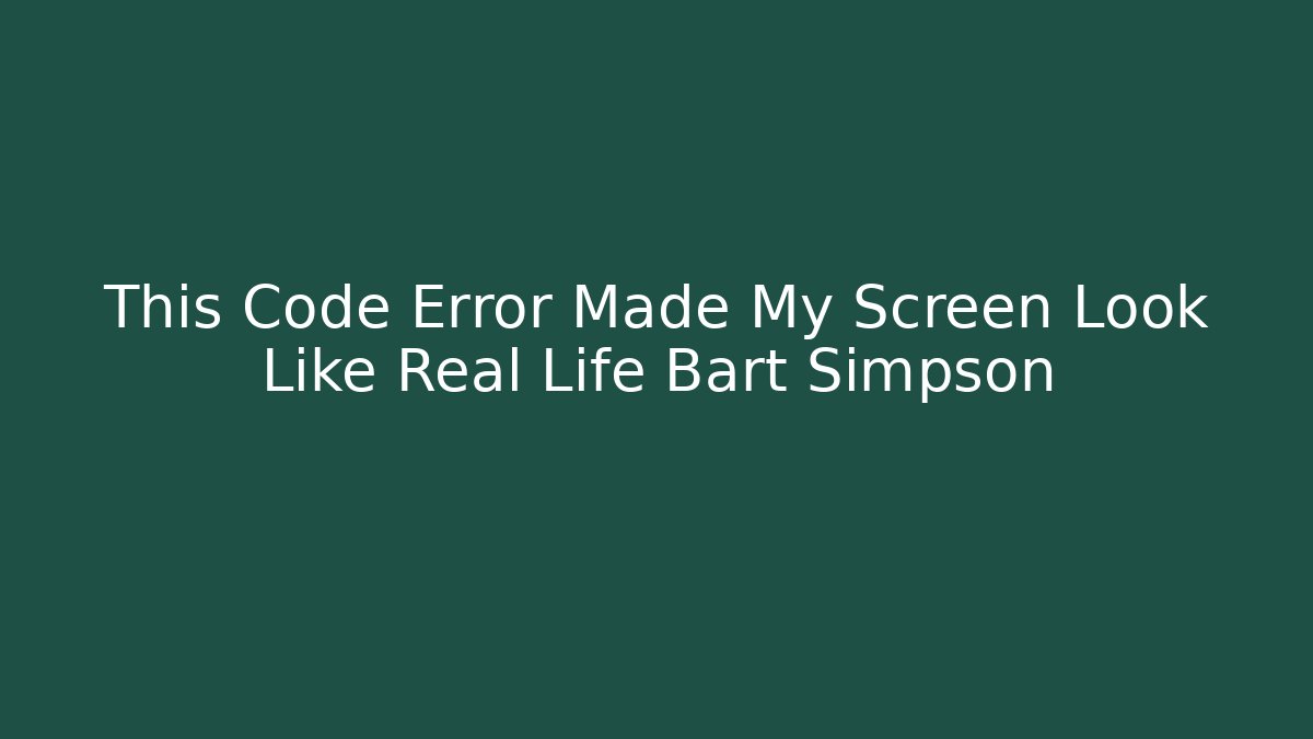 This Code Error Made My Screen Look Like Real Life Bart Simpson