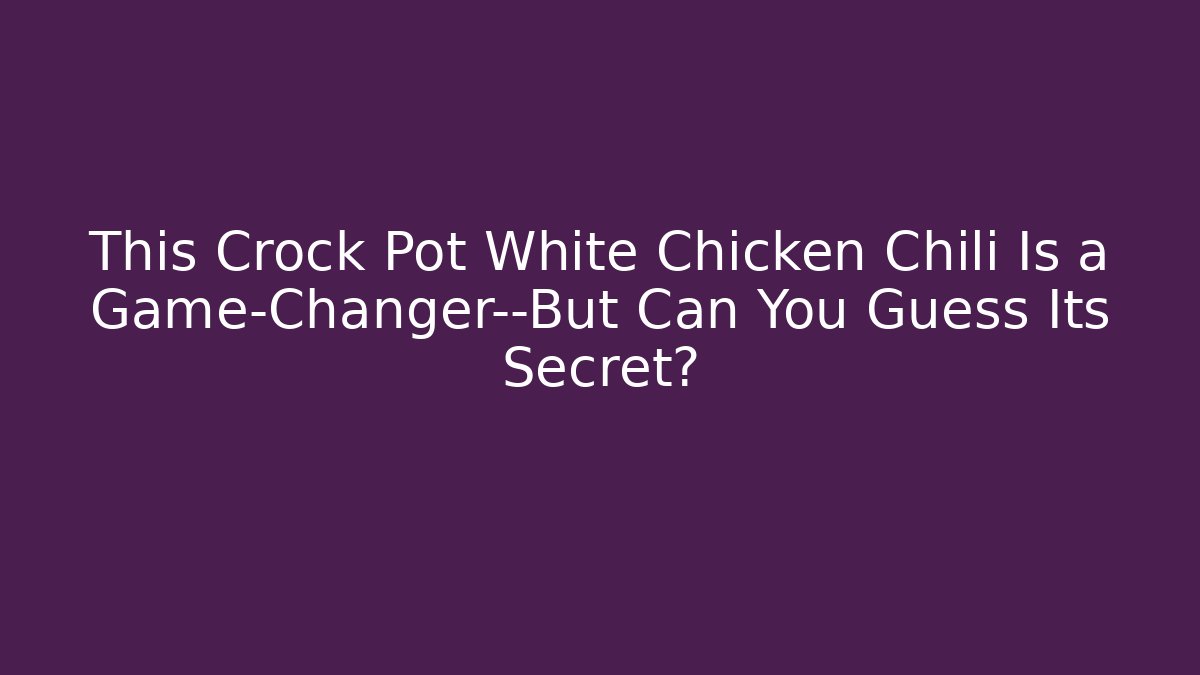 This Crock Pot White Chicken Chili Is a Game-Changer—But Can You Guess Its Secret?