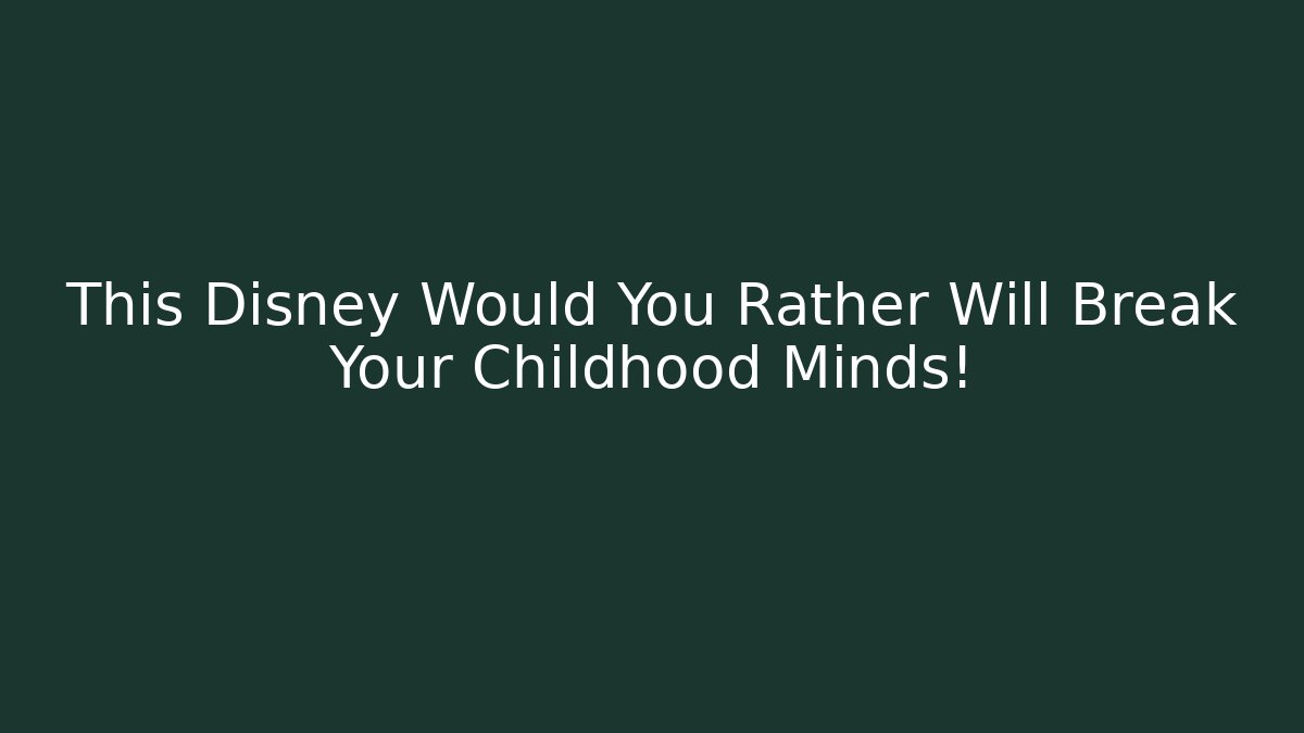 This Disney Would You Rather Will Break Your Childhood Minds!