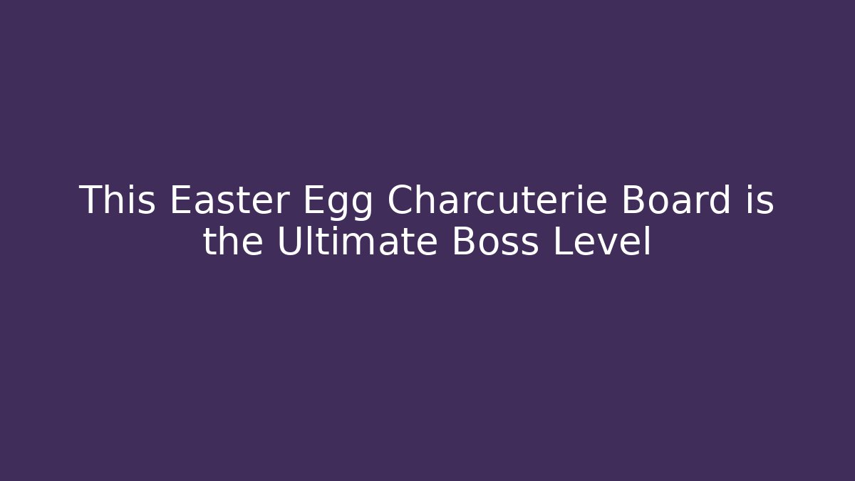 This Easter Egg Charcuterie Board is the Ultimate Boss Level