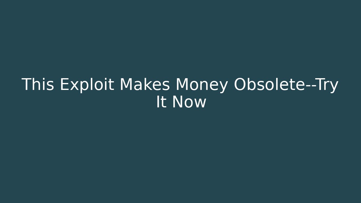 This Exploit Makes Money Obsolete—Try It Now