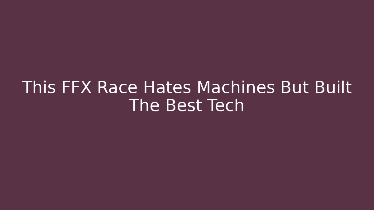 This FFX Race Hates Machines But Built The Best Tech