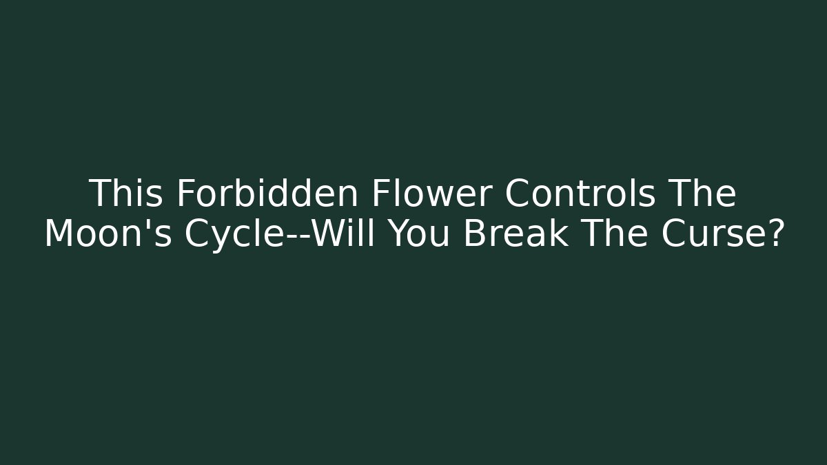 This Forbidden Flower Controls The Moon's Cycle—Will You Break The Curse?