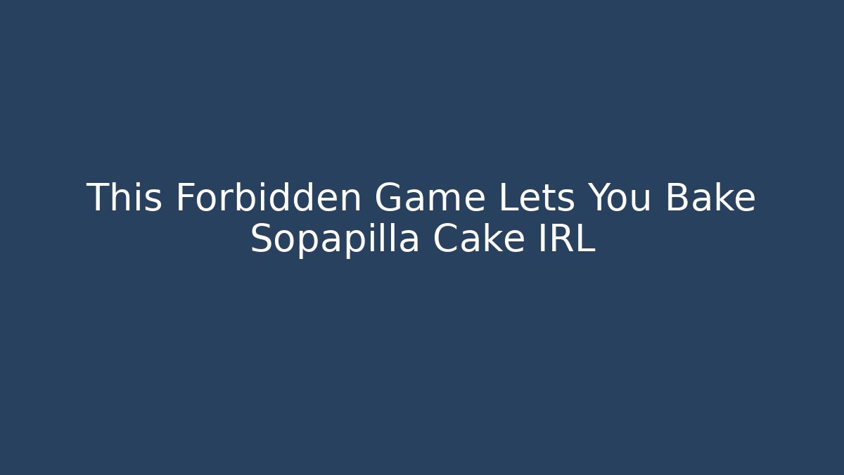This Forbidden Game Lets You Bake Sopapilla Cake IRL