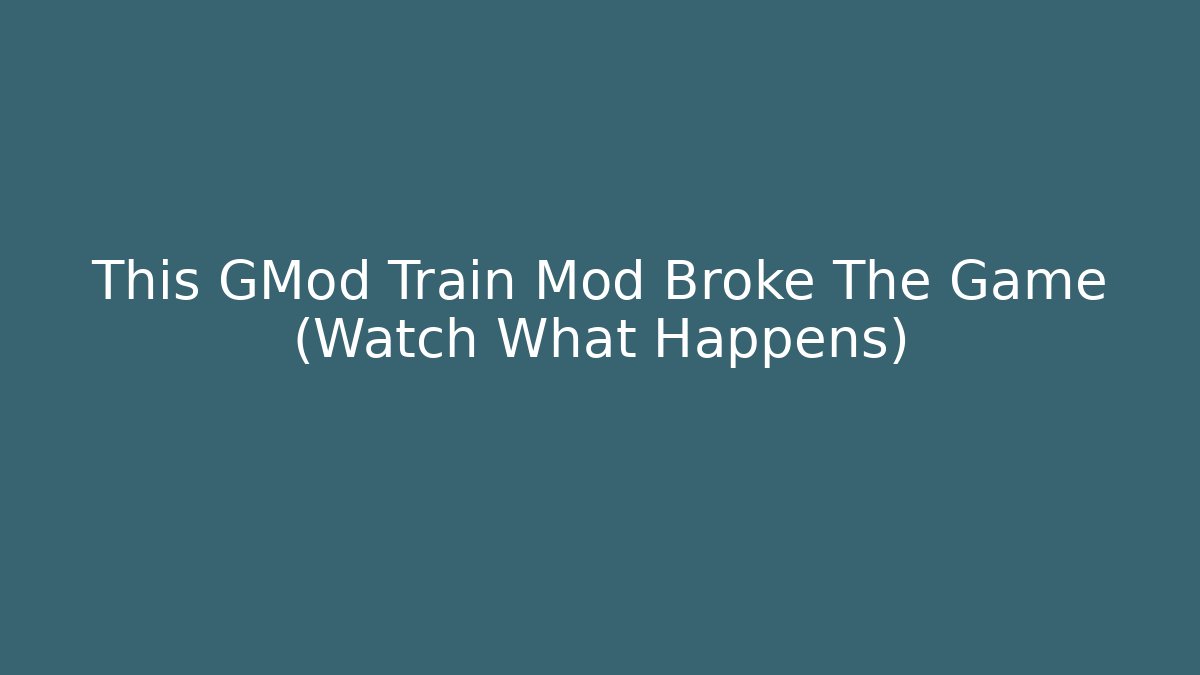 This GMod Train Mod Broke The Game (Watch What Happens)