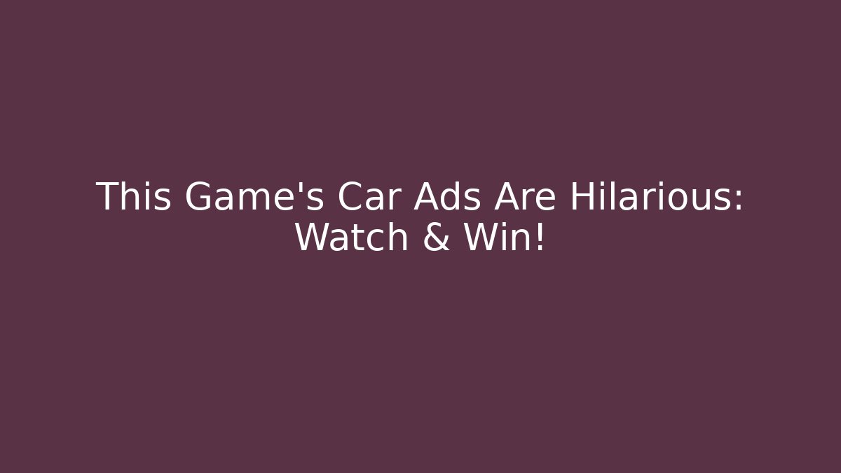 This Game's Car Ads Are Hilarious: Watch & Win!