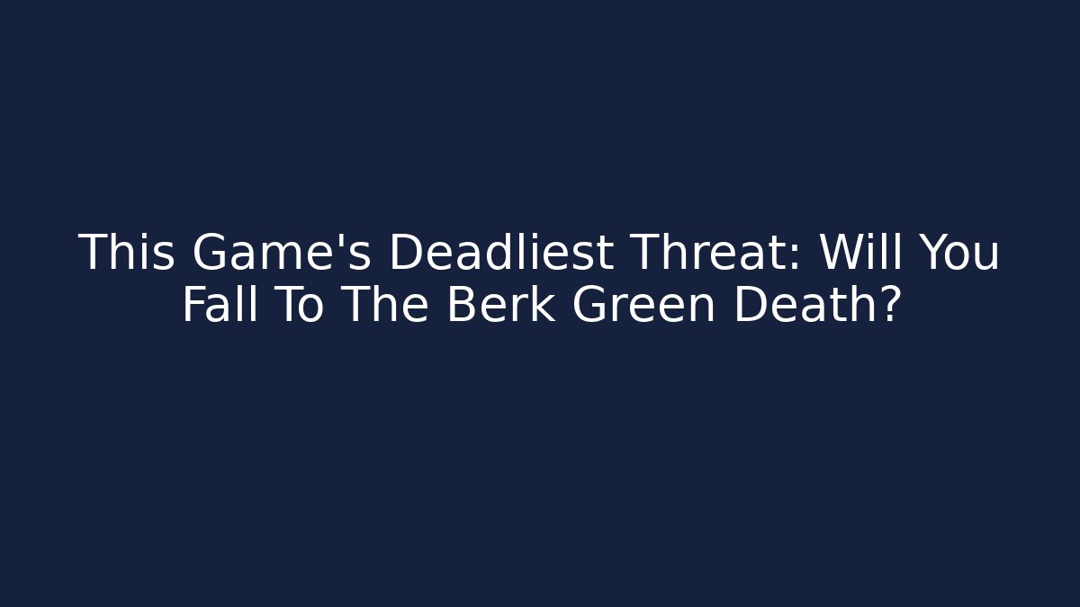 This Game's Deadliest Threat: Will You Fall To The Berk Green Death?