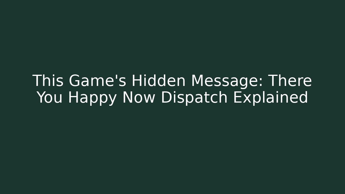 This Game's Hidden Message: There You Happy Now Dispatch Explained - Buddy Program