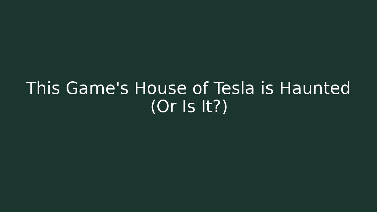 This Game's House of Tesla is Haunted (Or Is It?)