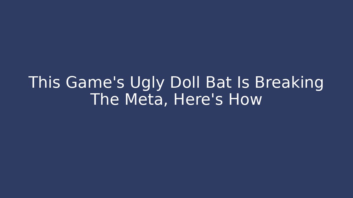 This Game's Ugly Doll Bat Is Breaking The Meta, Here's How