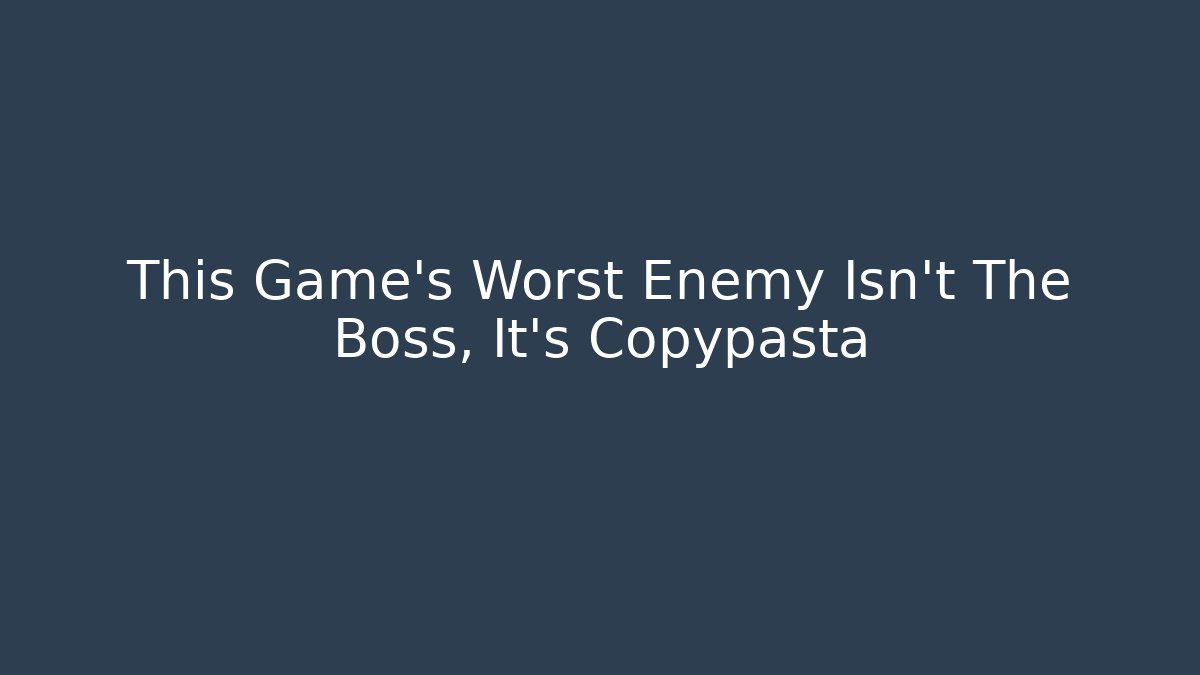 This Game's Worst Enemy Isn't The Boss, It's Copypasta