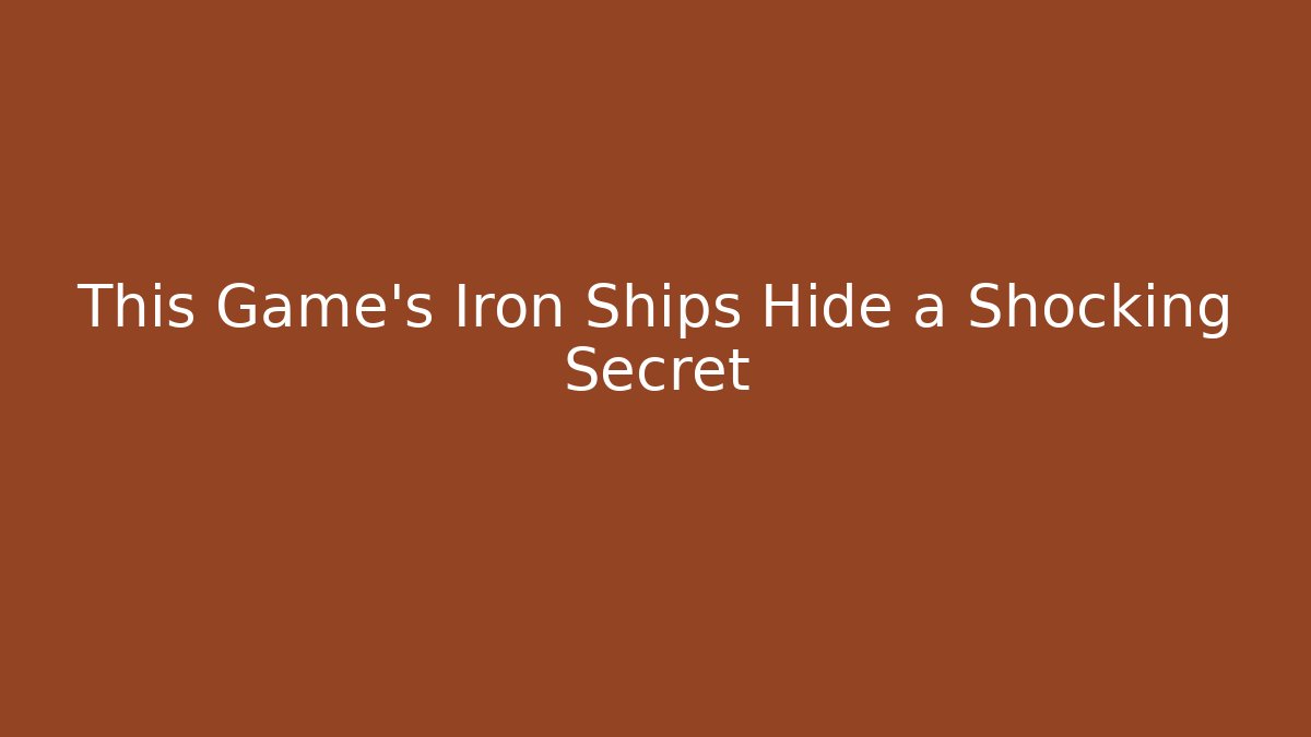 This Game’s Iron Ships Hide a Shocking Secret