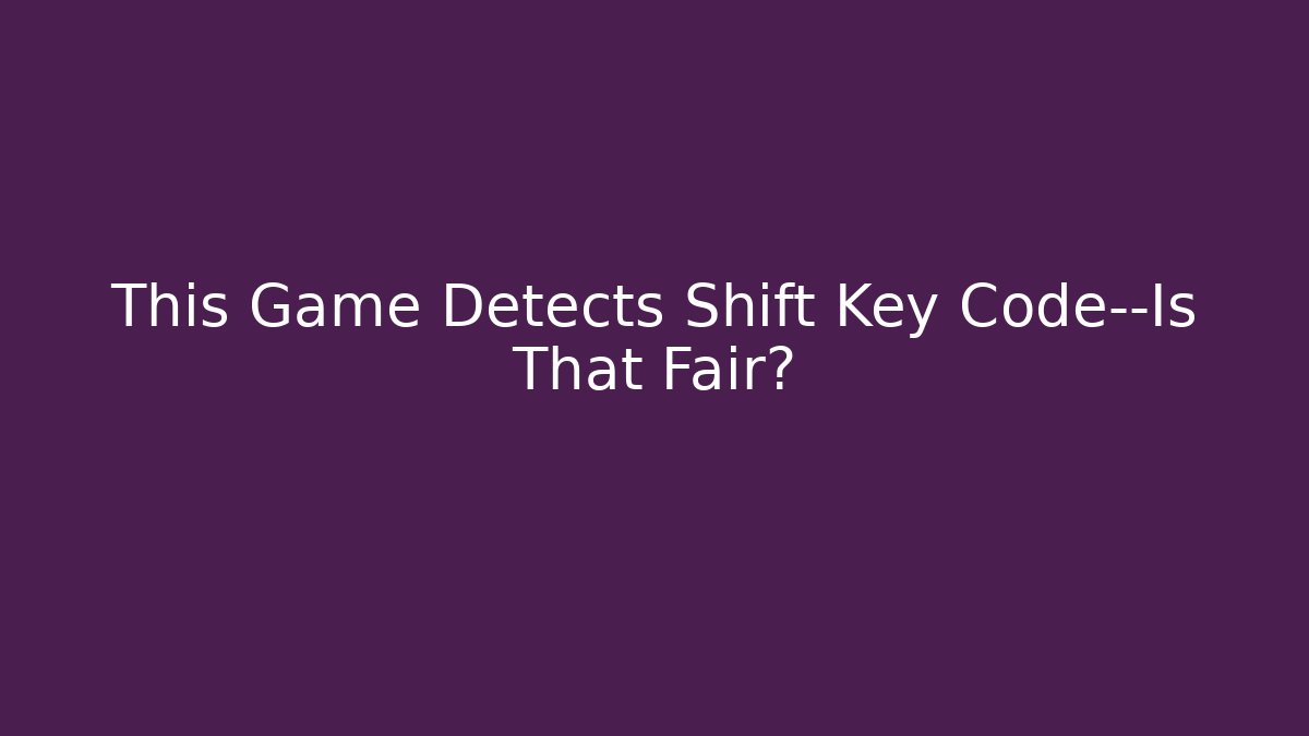 This Game Detects Shift Key Code—Is That Fair?