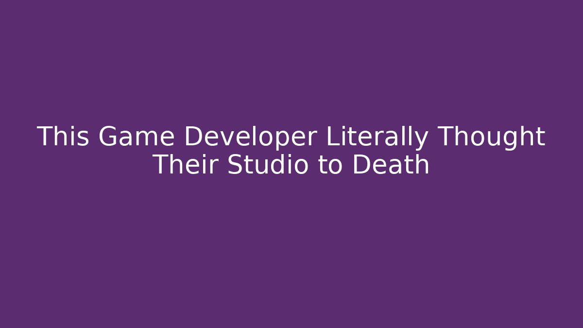 This Game Developer Literally Thought Their Studio to Death