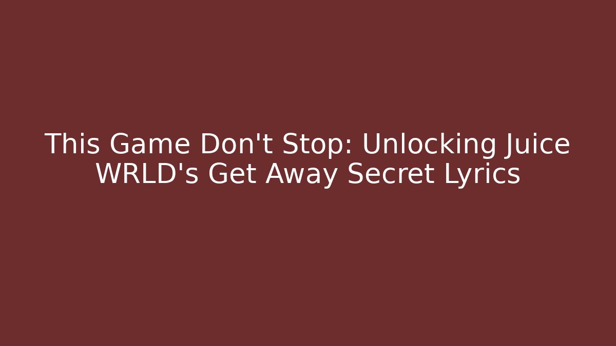 This Game Don't Stop: Unlocking Juice WRLD's Get Away Secret Lyrics