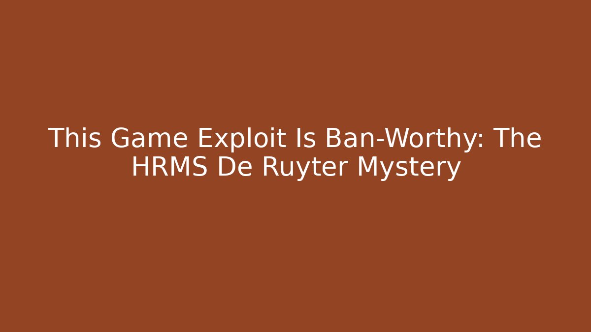 This Game Exploit Is Ban-Worthy: The HRMS De Ruyter Mystery