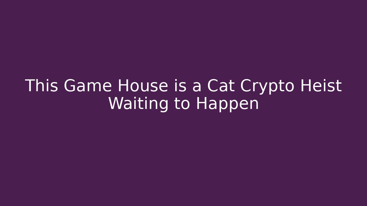 This Game House is a Cat Crypto Heist Waiting to Happen