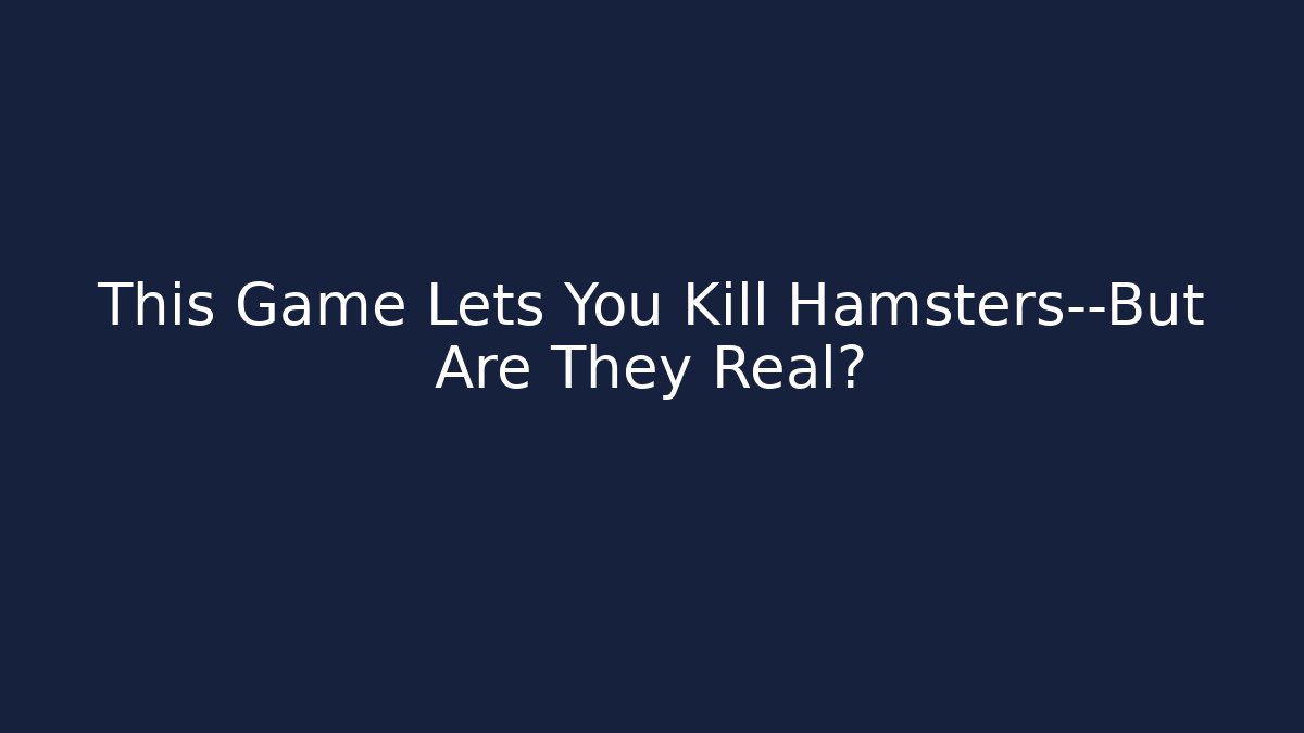 This Game Lets You Kill Hamsters—But Are They Real?