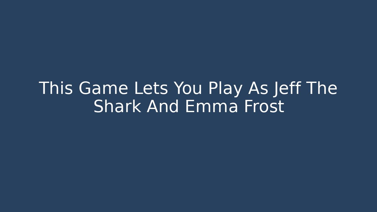 This Game Lets You Play As Jeff The Shark And Emma Frost