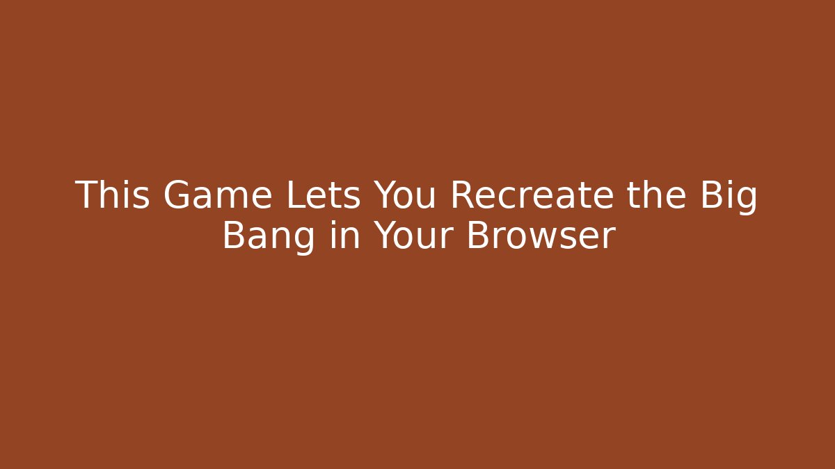 This Game Lets You Recreate the Big Bang in Your Browser - Buddy Program