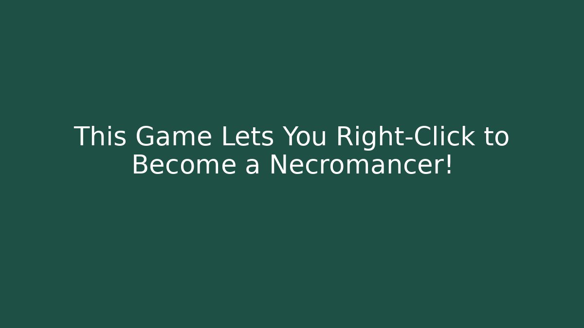 This Game Lets You Right-Click to Become a Necromancer!