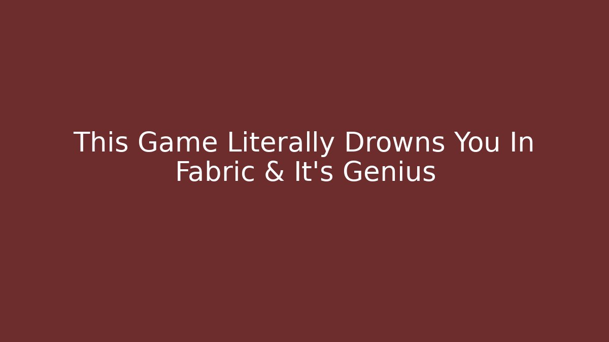 This Game Literally Drowns You In Fabric & It's Genius