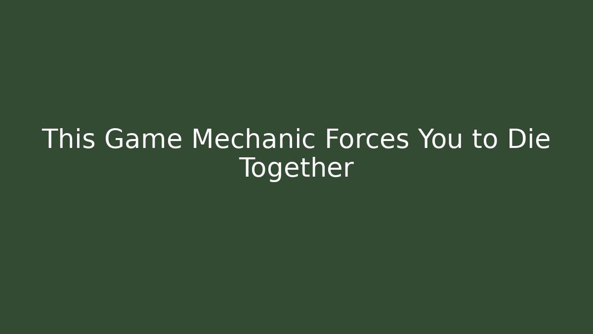 This Game Mechanic Forces You to Die Together